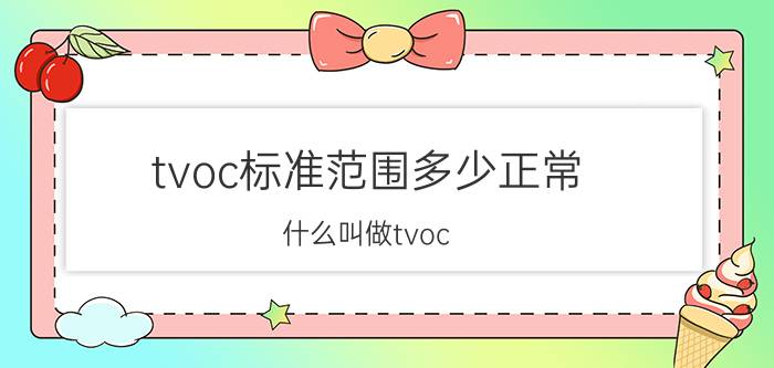 tvoc标准范围多少正常 什么叫做tvoc，tvoc是什么意思？